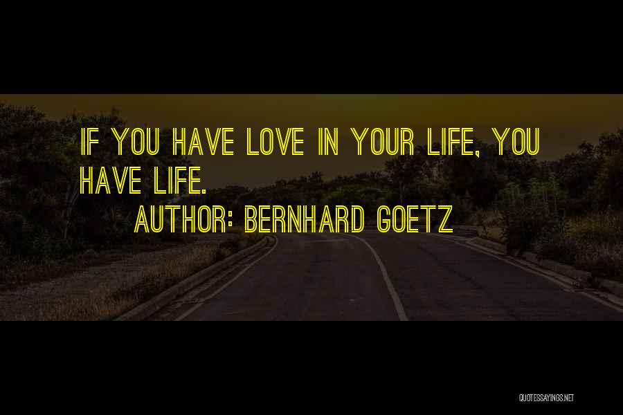 Bernhard Goetz Quotes: If You Have Love In Your Life, You Have Life.