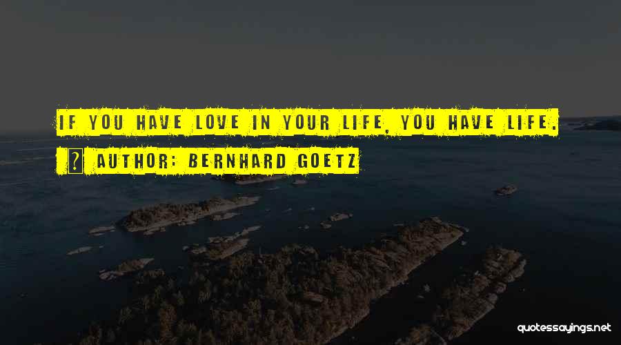 Bernhard Goetz Quotes: If You Have Love In Your Life, You Have Life.