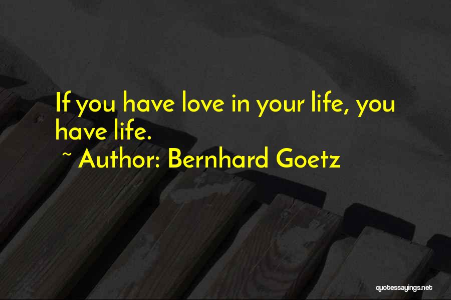 Bernhard Goetz Quotes: If You Have Love In Your Life, You Have Life.