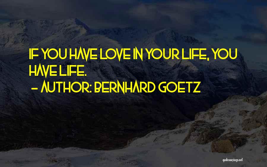 Bernhard Goetz Quotes: If You Have Love In Your Life, You Have Life.