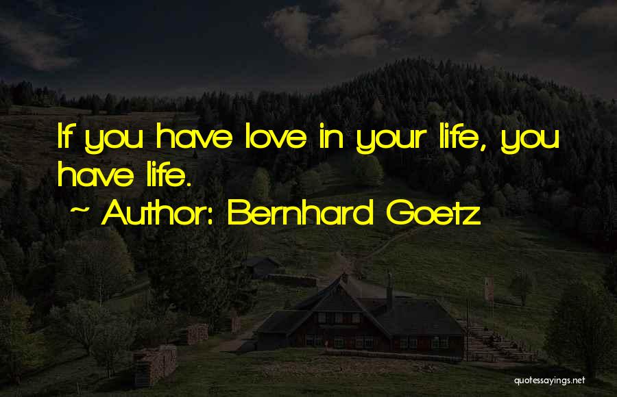 Bernhard Goetz Quotes: If You Have Love In Your Life, You Have Life.