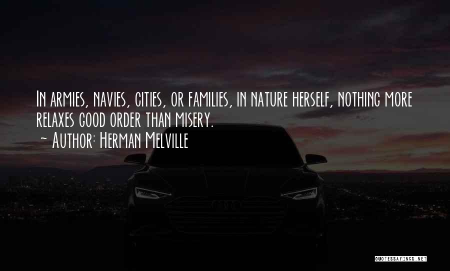 Herman Melville Quotes: In Armies, Navies, Cities, Or Families, In Nature Herself, Nothing More Relaxes Good Order Than Misery.