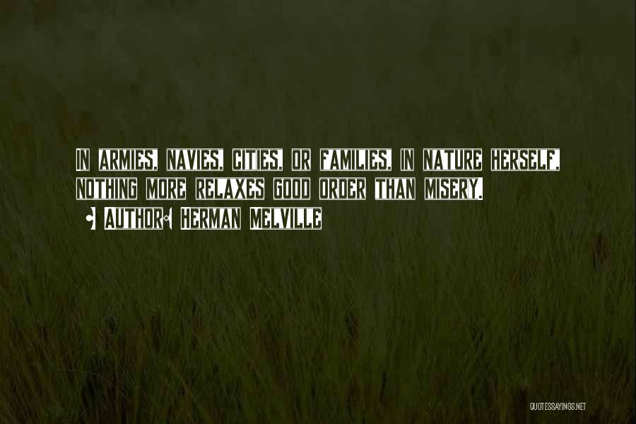 Herman Melville Quotes: In Armies, Navies, Cities, Or Families, In Nature Herself, Nothing More Relaxes Good Order Than Misery.