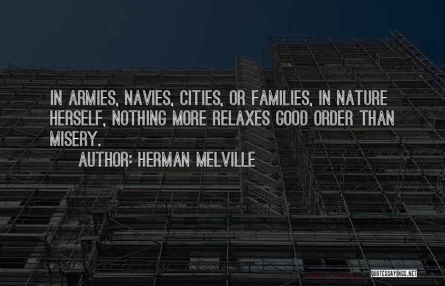 Herman Melville Quotes: In Armies, Navies, Cities, Or Families, In Nature Herself, Nothing More Relaxes Good Order Than Misery.