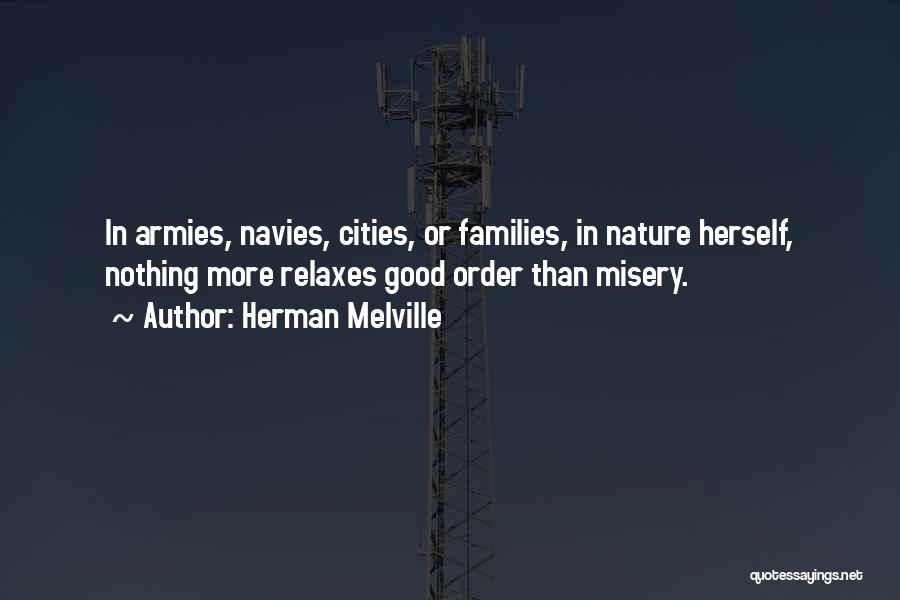 Herman Melville Quotes: In Armies, Navies, Cities, Or Families, In Nature Herself, Nothing More Relaxes Good Order Than Misery.
