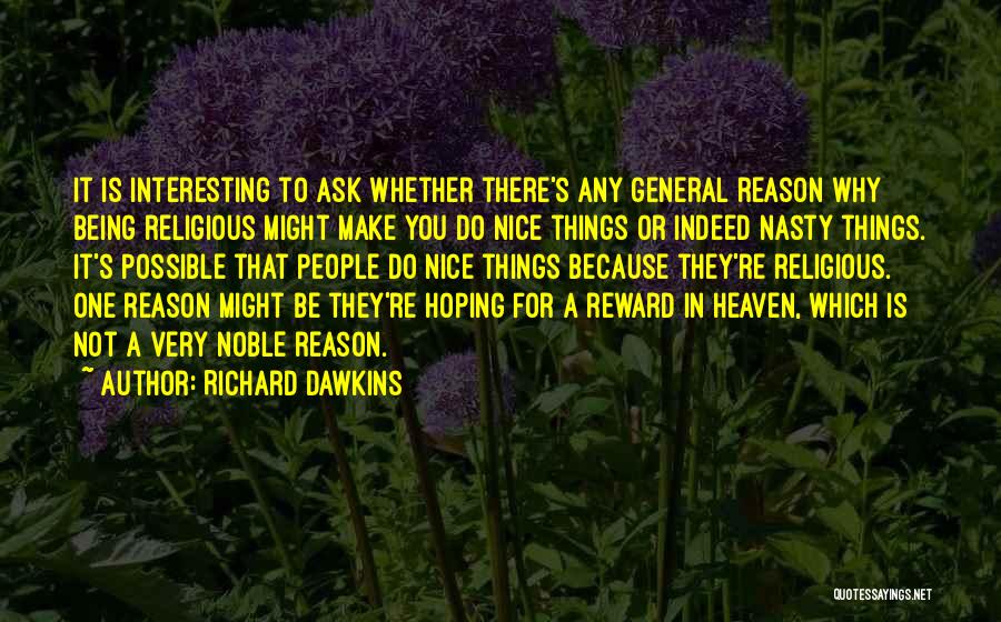 Richard Dawkins Quotes: It Is Interesting To Ask Whether There's Any General Reason Why Being Religious Might Make You Do Nice Things Or