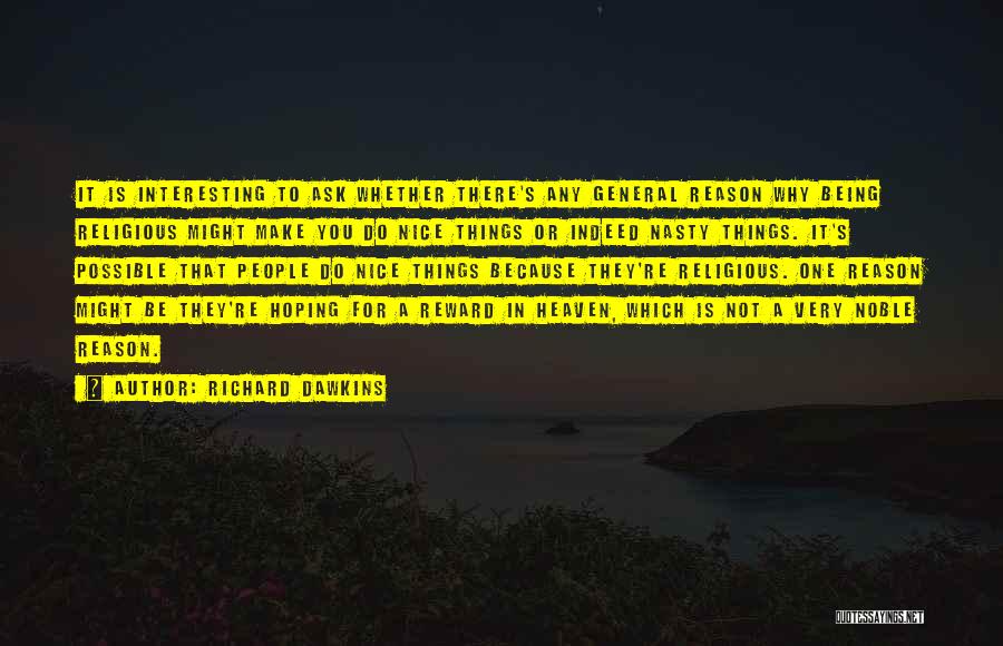 Richard Dawkins Quotes: It Is Interesting To Ask Whether There's Any General Reason Why Being Religious Might Make You Do Nice Things Or