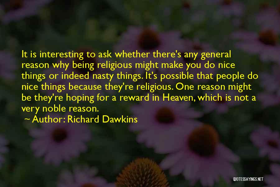 Richard Dawkins Quotes: It Is Interesting To Ask Whether There's Any General Reason Why Being Religious Might Make You Do Nice Things Or