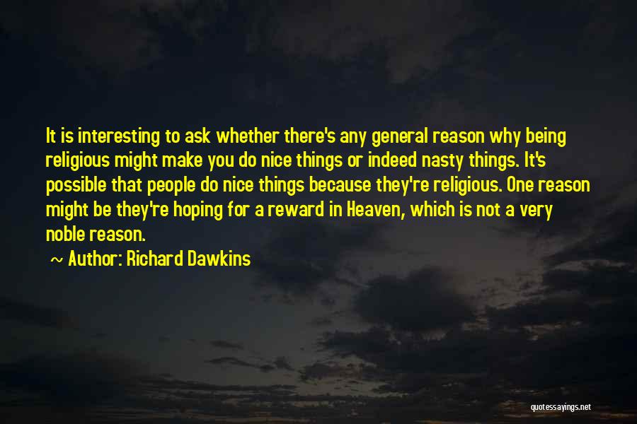 Richard Dawkins Quotes: It Is Interesting To Ask Whether There's Any General Reason Why Being Religious Might Make You Do Nice Things Or
