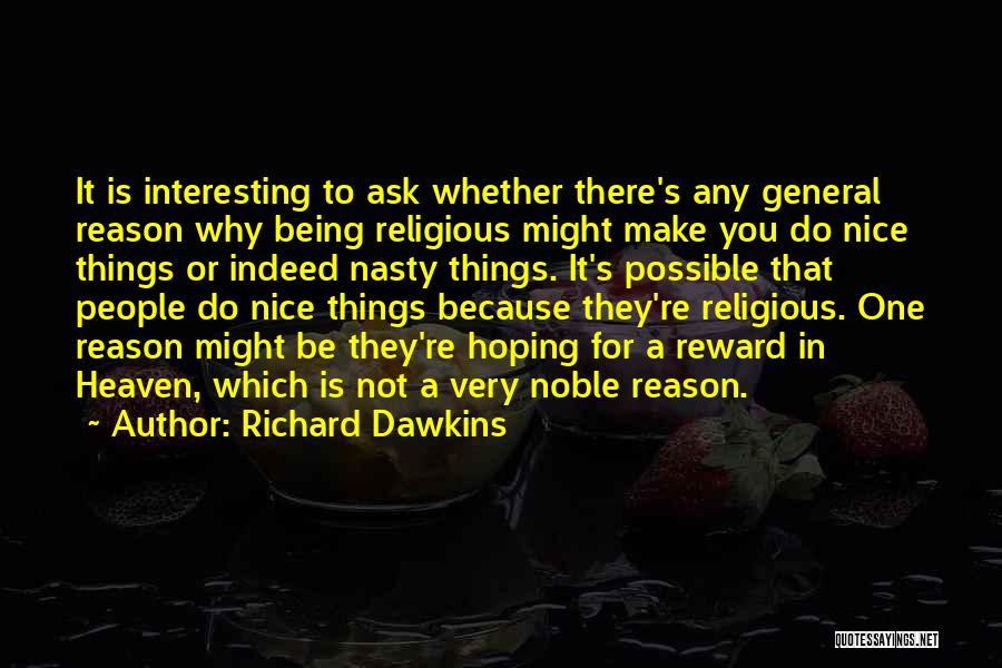 Richard Dawkins Quotes: It Is Interesting To Ask Whether There's Any General Reason Why Being Religious Might Make You Do Nice Things Or