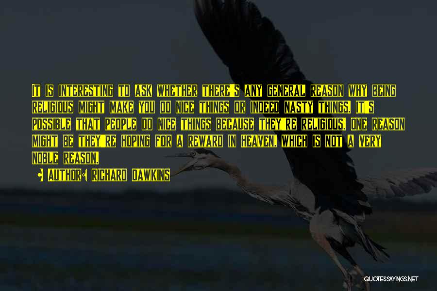 Richard Dawkins Quotes: It Is Interesting To Ask Whether There's Any General Reason Why Being Religious Might Make You Do Nice Things Or