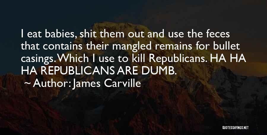 James Carville Quotes: I Eat Babies, Shit Them Out And Use The Feces That Contains Their Mangled Remains For Bullet Casings. Which I
