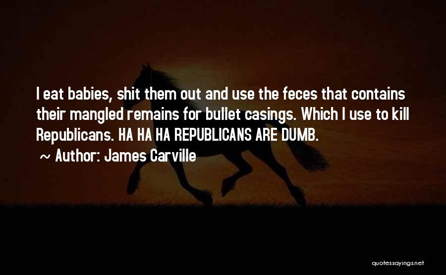 James Carville Quotes: I Eat Babies, Shit Them Out And Use The Feces That Contains Their Mangled Remains For Bullet Casings. Which I