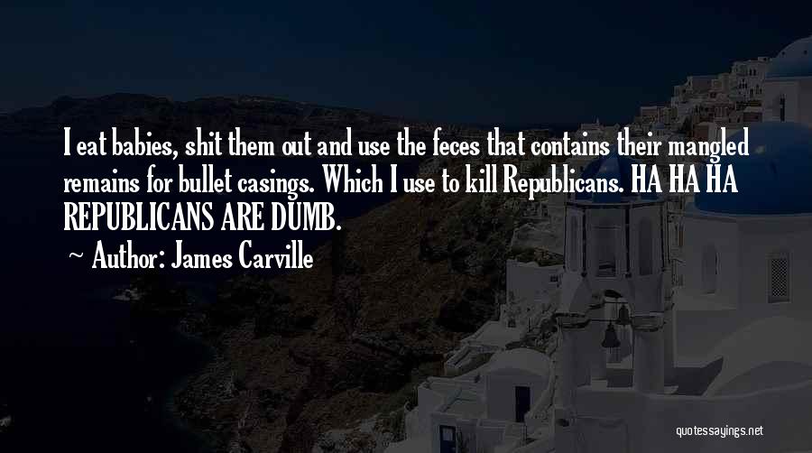 James Carville Quotes: I Eat Babies, Shit Them Out And Use The Feces That Contains Their Mangled Remains For Bullet Casings. Which I