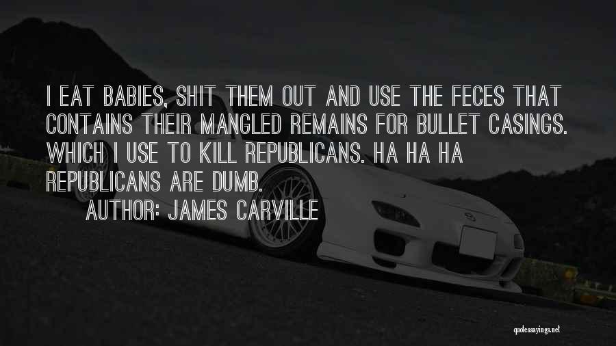 James Carville Quotes: I Eat Babies, Shit Them Out And Use The Feces That Contains Their Mangled Remains For Bullet Casings. Which I