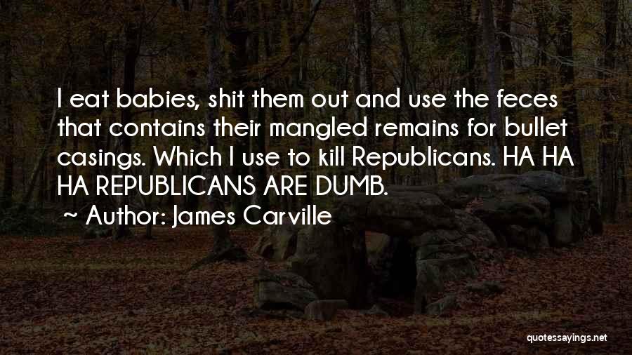 James Carville Quotes: I Eat Babies, Shit Them Out And Use The Feces That Contains Their Mangled Remains For Bullet Casings. Which I