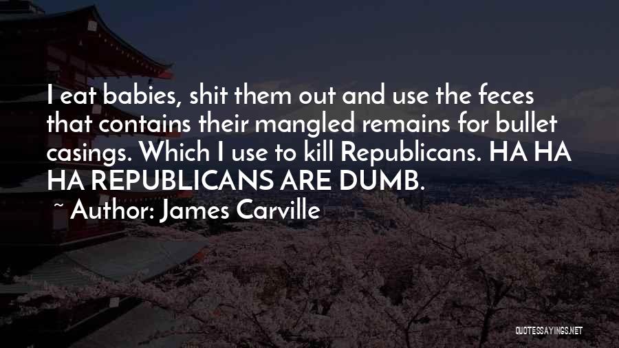 James Carville Quotes: I Eat Babies, Shit Them Out And Use The Feces That Contains Their Mangled Remains For Bullet Casings. Which I