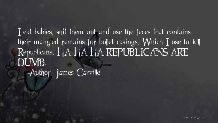 James Carville Quotes: I Eat Babies, Shit Them Out And Use The Feces That Contains Their Mangled Remains For Bullet Casings. Which I