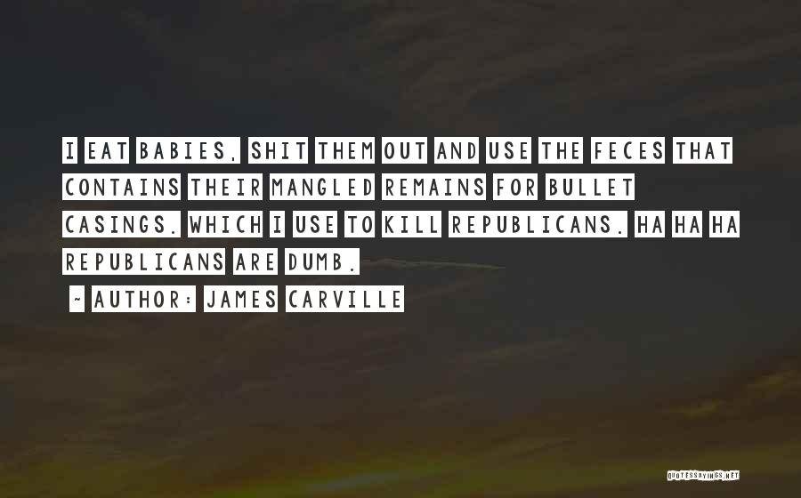 James Carville Quotes: I Eat Babies, Shit Them Out And Use The Feces That Contains Their Mangled Remains For Bullet Casings. Which I