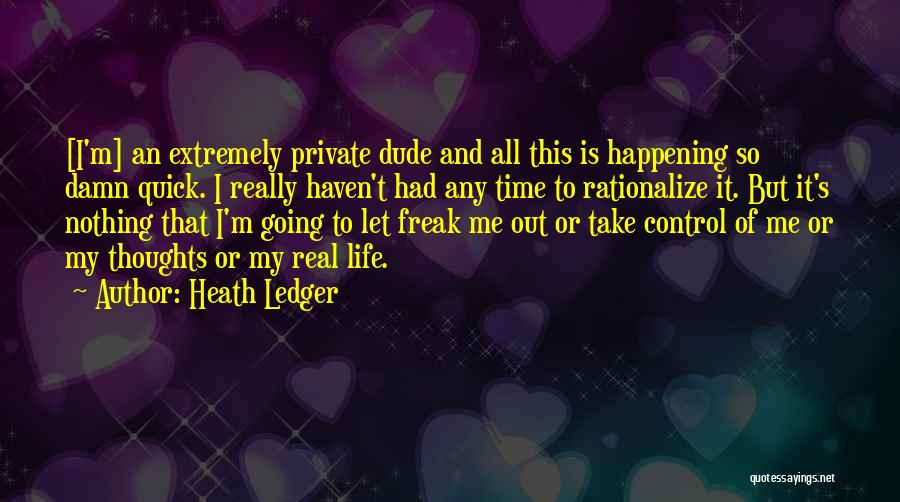 Heath Ledger Quotes: [i'm] An Extremely Private Dude And All This Is Happening So Damn Quick. I Really Haven't Had Any Time To