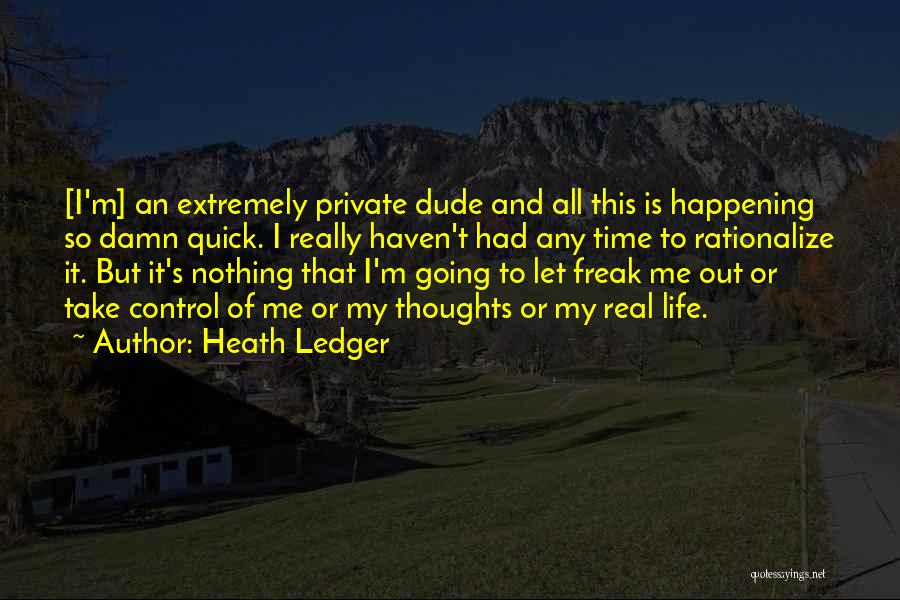 Heath Ledger Quotes: [i'm] An Extremely Private Dude And All This Is Happening So Damn Quick. I Really Haven't Had Any Time To