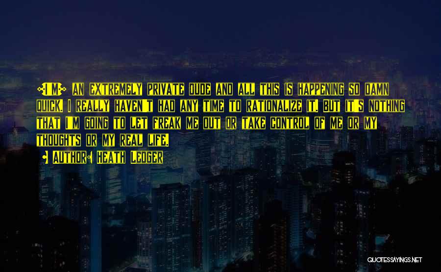 Heath Ledger Quotes: [i'm] An Extremely Private Dude And All This Is Happening So Damn Quick. I Really Haven't Had Any Time To