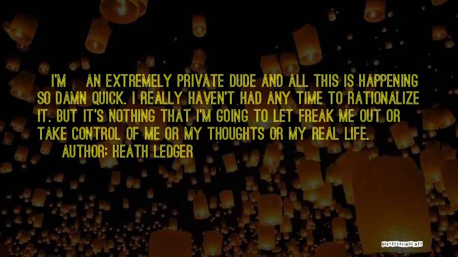 Heath Ledger Quotes: [i'm] An Extremely Private Dude And All This Is Happening So Damn Quick. I Really Haven't Had Any Time To