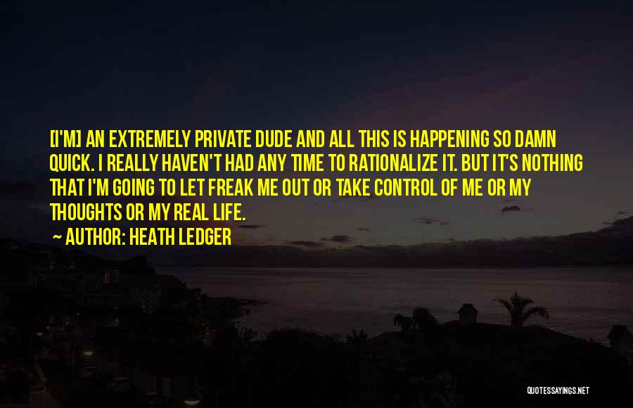 Heath Ledger Quotes: [i'm] An Extremely Private Dude And All This Is Happening So Damn Quick. I Really Haven't Had Any Time To