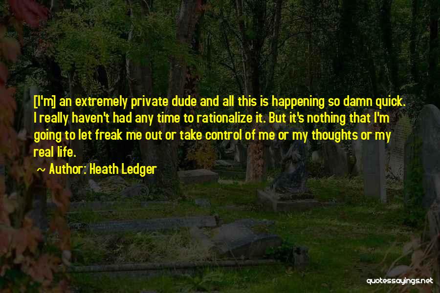 Heath Ledger Quotes: [i'm] An Extremely Private Dude And All This Is Happening So Damn Quick. I Really Haven't Had Any Time To