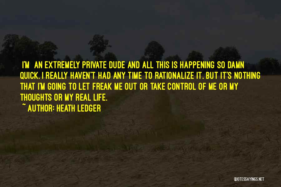 Heath Ledger Quotes: [i'm] An Extremely Private Dude And All This Is Happening So Damn Quick. I Really Haven't Had Any Time To