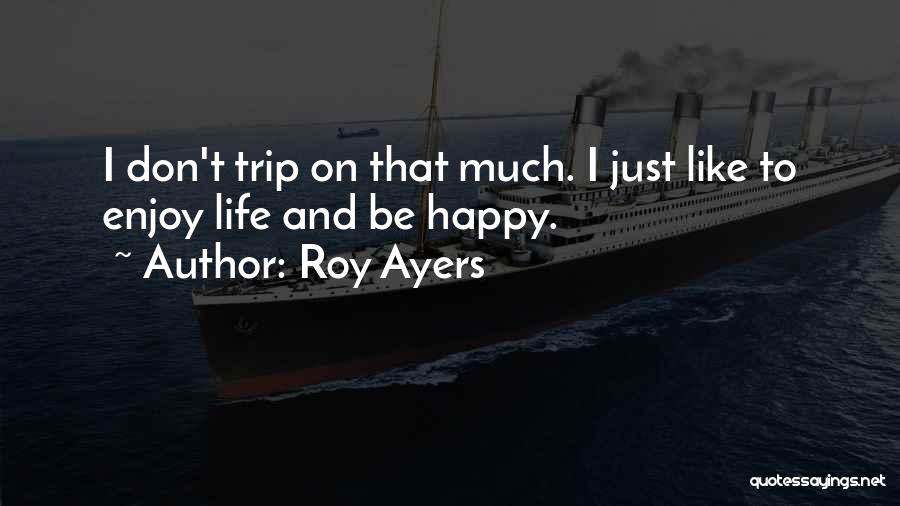Roy Ayers Quotes: I Don't Trip On That Much. I Just Like To Enjoy Life And Be Happy.