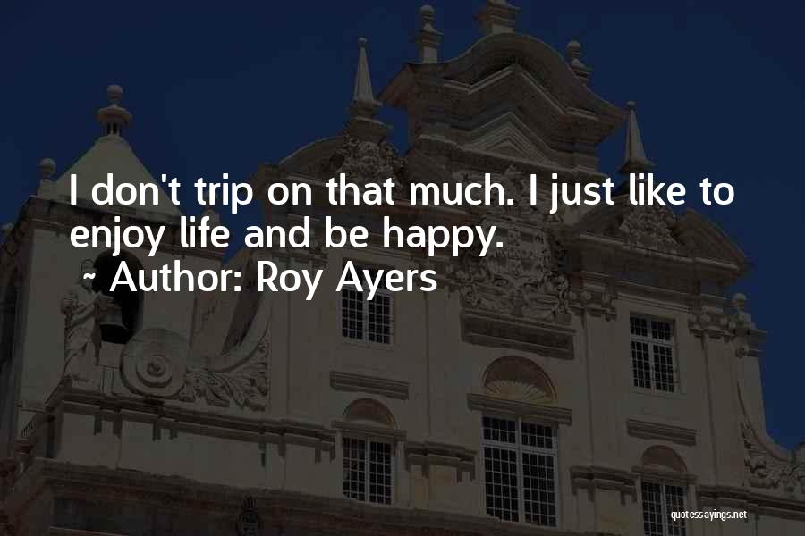 Roy Ayers Quotes: I Don't Trip On That Much. I Just Like To Enjoy Life And Be Happy.