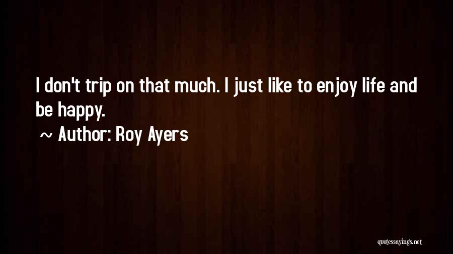 Roy Ayers Quotes: I Don't Trip On That Much. I Just Like To Enjoy Life And Be Happy.