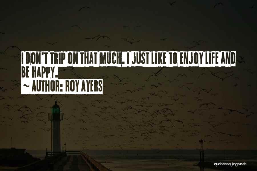 Roy Ayers Quotes: I Don't Trip On That Much. I Just Like To Enjoy Life And Be Happy.