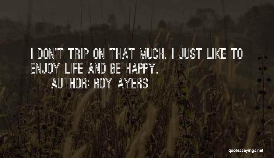 Roy Ayers Quotes: I Don't Trip On That Much. I Just Like To Enjoy Life And Be Happy.