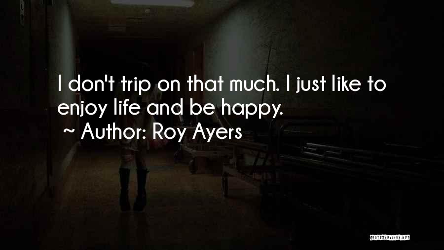 Roy Ayers Quotes: I Don't Trip On That Much. I Just Like To Enjoy Life And Be Happy.