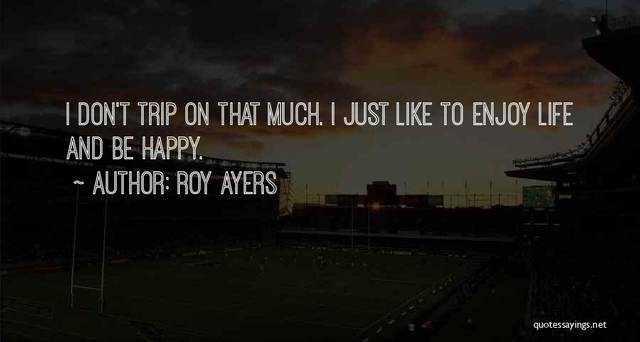 Roy Ayers Quotes: I Don't Trip On That Much. I Just Like To Enjoy Life And Be Happy.