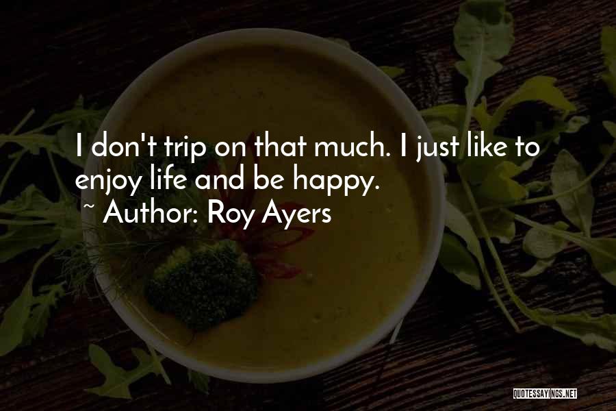 Roy Ayers Quotes: I Don't Trip On That Much. I Just Like To Enjoy Life And Be Happy.