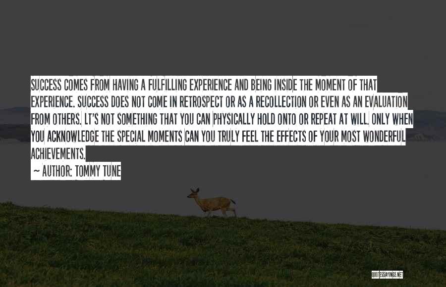 Tommy Tune Quotes: Success Comes From Having A Fulfilling Experience And Being Inside The Moment Of That Experience. Success Does Not Come In