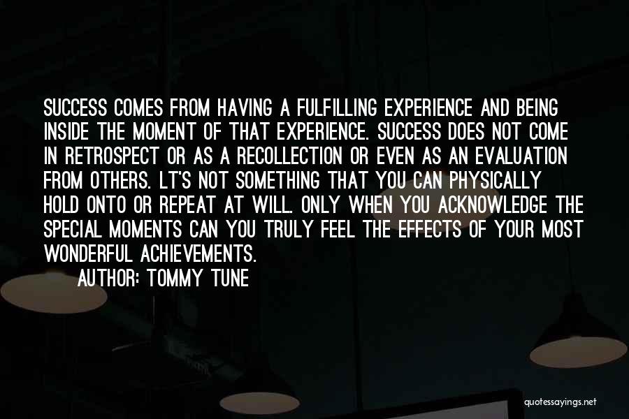Tommy Tune Quotes: Success Comes From Having A Fulfilling Experience And Being Inside The Moment Of That Experience. Success Does Not Come In