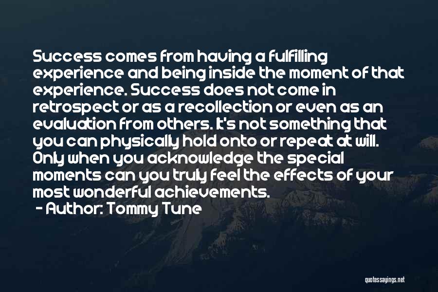 Tommy Tune Quotes: Success Comes From Having A Fulfilling Experience And Being Inside The Moment Of That Experience. Success Does Not Come In