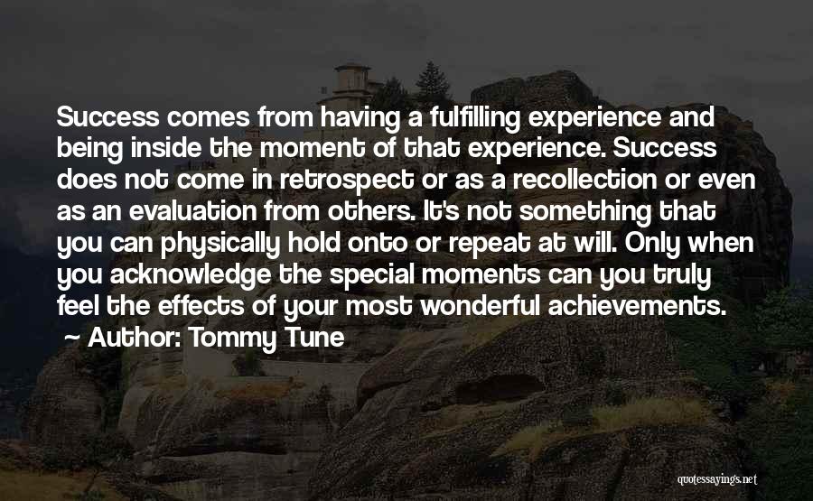 Tommy Tune Quotes: Success Comes From Having A Fulfilling Experience And Being Inside The Moment Of That Experience. Success Does Not Come In