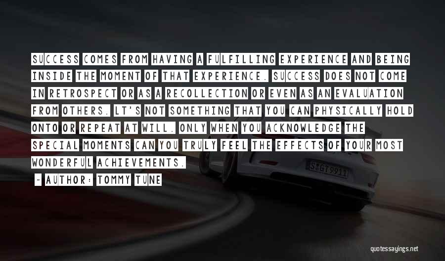Tommy Tune Quotes: Success Comes From Having A Fulfilling Experience And Being Inside The Moment Of That Experience. Success Does Not Come In