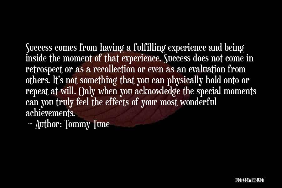 Tommy Tune Quotes: Success Comes From Having A Fulfilling Experience And Being Inside The Moment Of That Experience. Success Does Not Come In