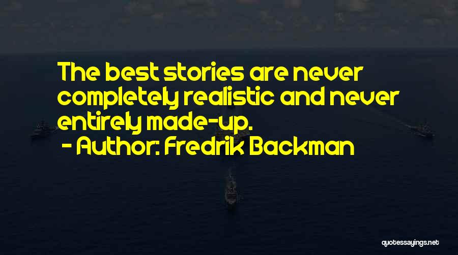 Fredrik Backman Quotes: The Best Stories Are Never Completely Realistic And Never Entirely Made-up.