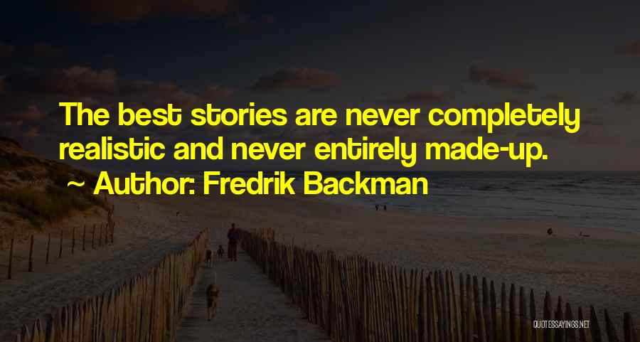 Fredrik Backman Quotes: The Best Stories Are Never Completely Realistic And Never Entirely Made-up.