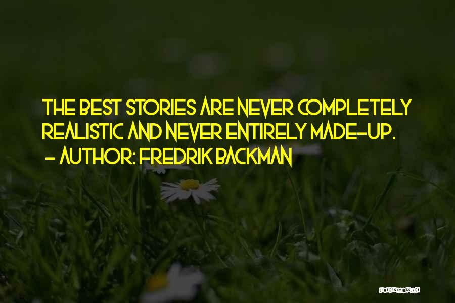 Fredrik Backman Quotes: The Best Stories Are Never Completely Realistic And Never Entirely Made-up.