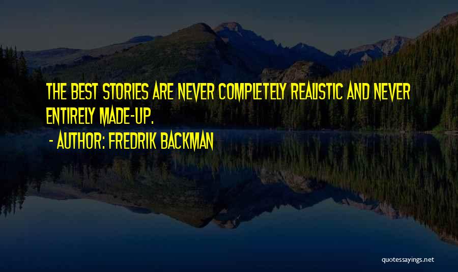 Fredrik Backman Quotes: The Best Stories Are Never Completely Realistic And Never Entirely Made-up.