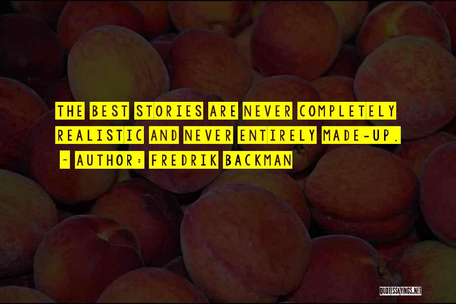 Fredrik Backman Quotes: The Best Stories Are Never Completely Realistic And Never Entirely Made-up.