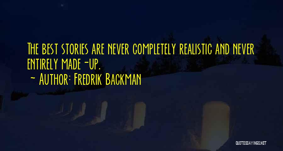 Fredrik Backman Quotes: The Best Stories Are Never Completely Realistic And Never Entirely Made-up.